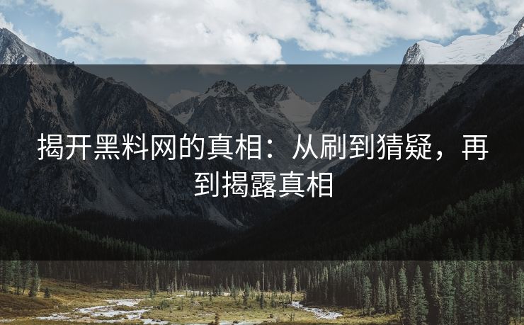 揭开黑料网的真相:从刷到猜疑,再到揭露真相 揭开黑料网的真相:从刷到猜疑,再到揭露真相